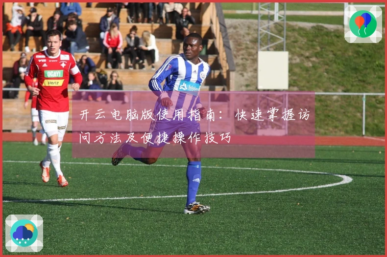 开云电脑版使用指南：快速掌握访问方法及便捷操作技巧