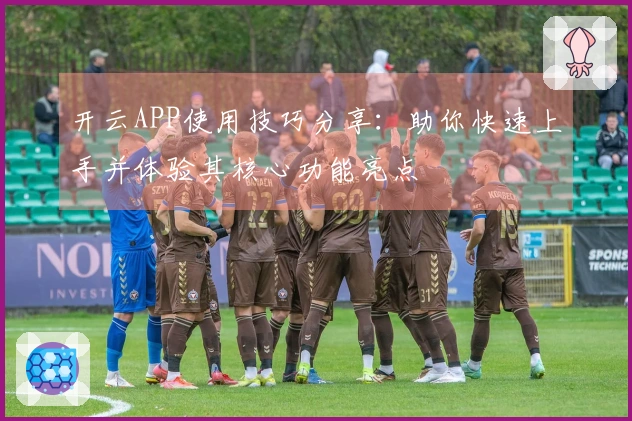 开云APP使用技巧分享:助你快速上手并体验其核心功能亮点