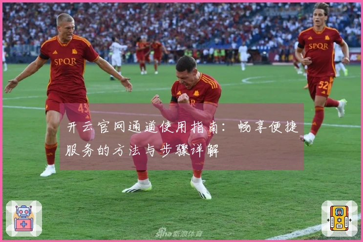 开云官网通道使用指南:畅享便捷服务的方法与步骤详解