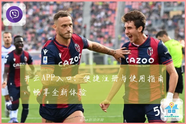 开云APP入口：便捷注册与使用指南，畅享全新体验