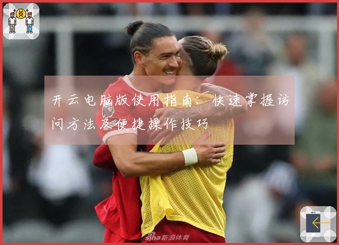 开云电脑版使用指南：快速掌握访问方法及便捷操作技巧