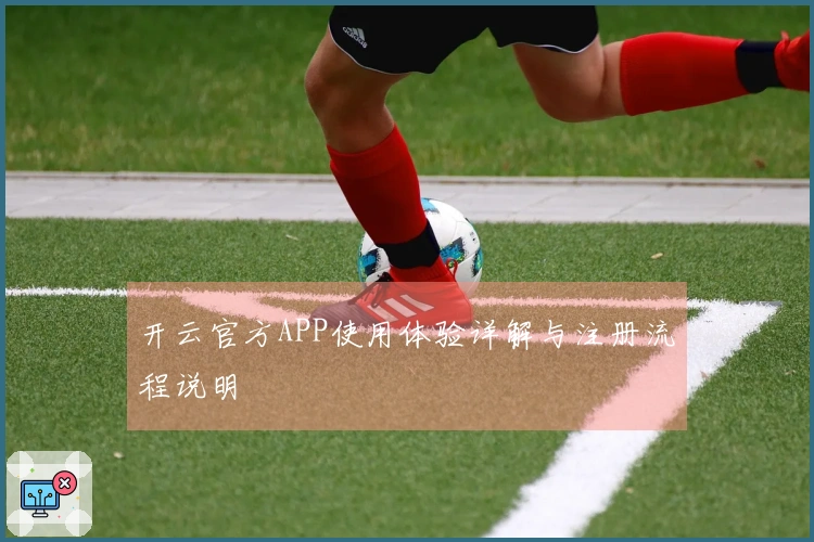 开云官方APP使用体验详解与注册流程说明