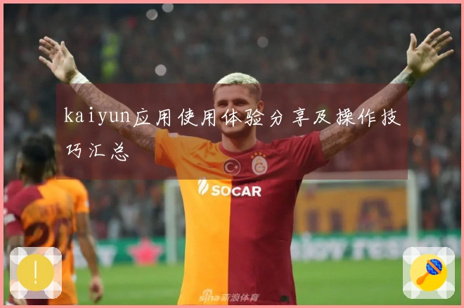 kaiyun应用使用体验分享及操作技巧汇总