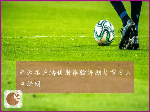 开云客户端使用体验评测与官方入口说明