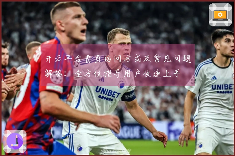 开云平台首页访问方式及常见问题解答：全方位指导用户快速上手