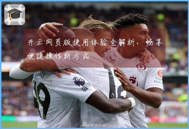 开云网页版使用体验全解析，畅享便捷操作新方式