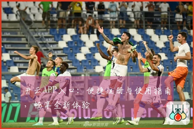 开云APP入口：便捷注册与使用指南，畅享全新体验