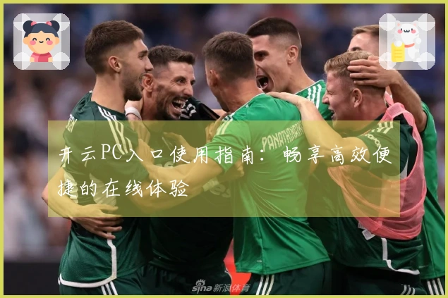 开云PC入口使用指南：畅享高效便捷的在线体验