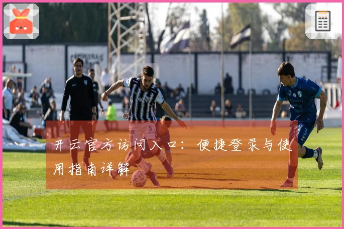 开云官方访问入口：便捷登录与使用指南详解