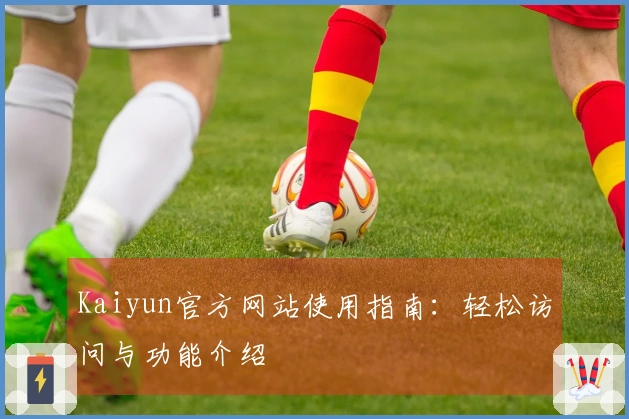 Kaiyun官方网站使用指南：轻松访问与功能介绍