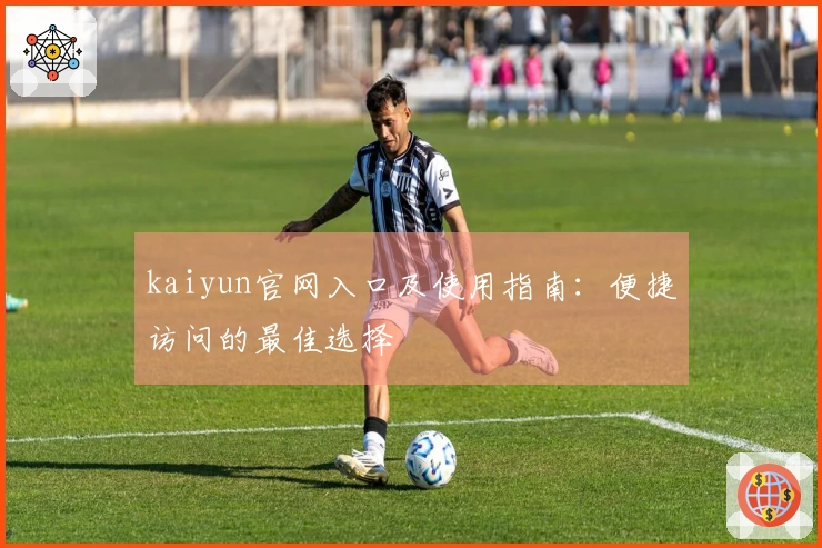 kaiyun官网入口及使用指南：便捷访问的最佳选择