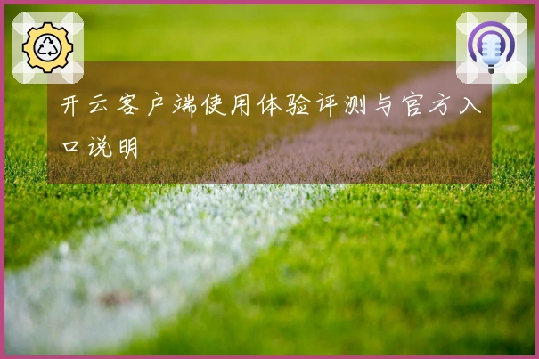 开云客户端使用体验评测与官方入口说明
