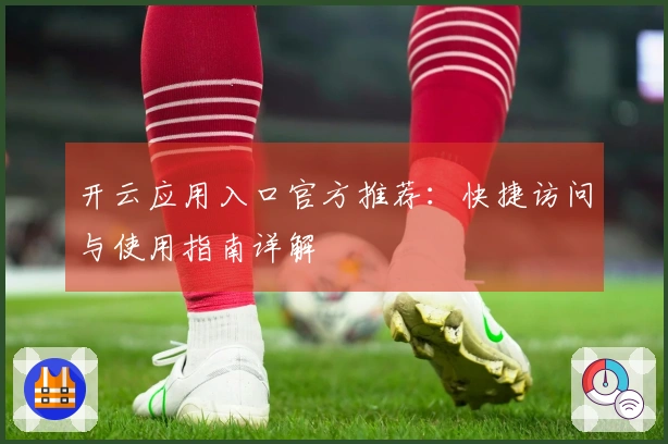 开云应用入口官方推荐：快捷访问与使用指南详解